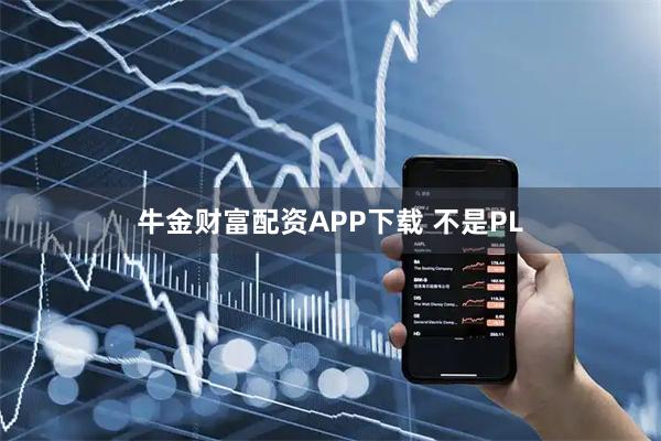 牛金财富配资APP下载 不是PL