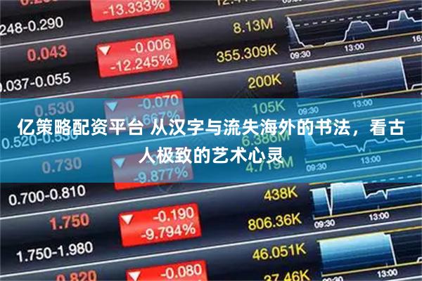 亿策略配资平台 从汉字与流失海外的书法，看古人极致的艺术心灵