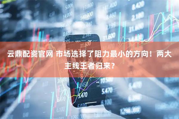 云鼎配资官网 市场选择了阻力最小的方向！两大主线王者归来？