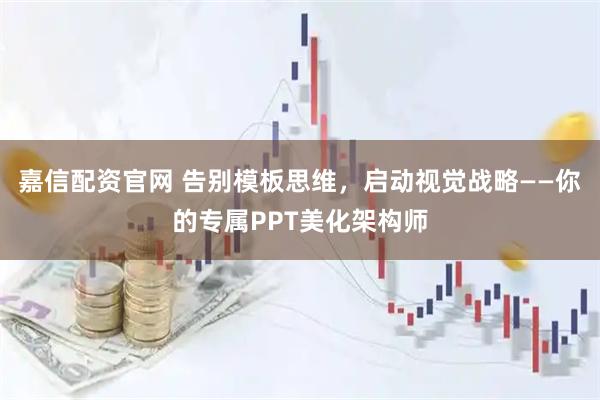 嘉信配资官网 告别模板思维，启动视觉战略——你的专属PPT美化架构师